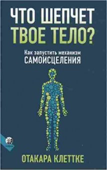 Книга Что шепчет твое тело? Как запустить механизм самоисцеления (Клеттке О.), б-8826, Баград.рф